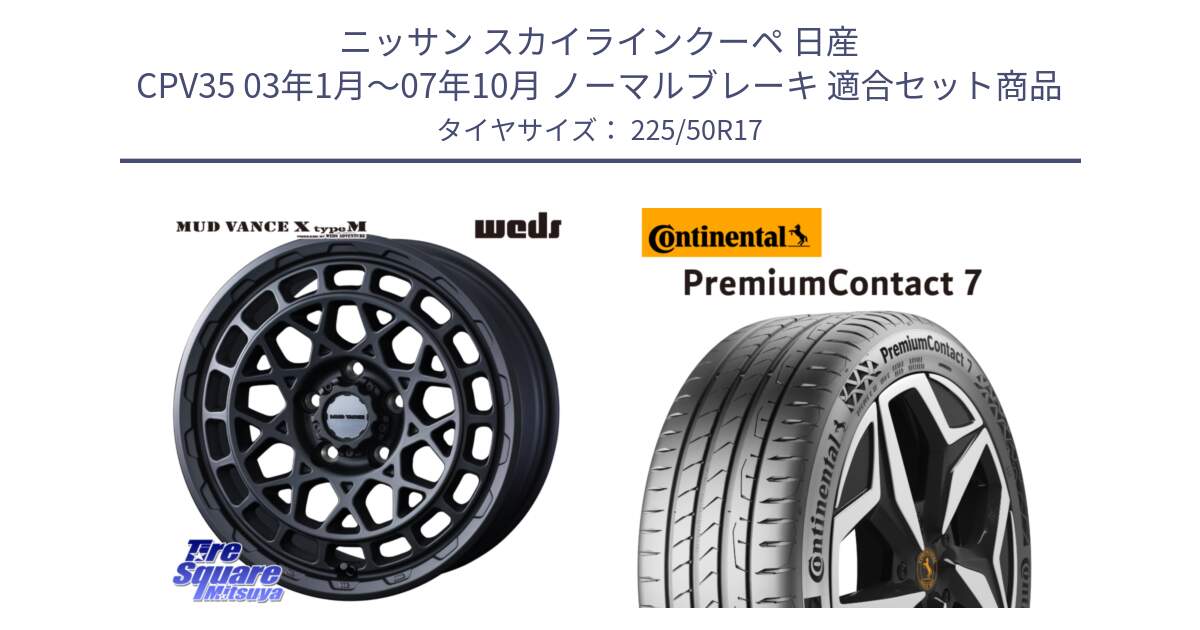 ニッサン スカイラインクーペ 日産 CPV35 03年1月～07年10月 ノーマルブレーキ 用セット商品です。MUDVANCE X TYPE M ホイール 17インチ と 23年製 XL PremiumContact 7 EV PC7 並行 225/50R17 の組合せ商品です。