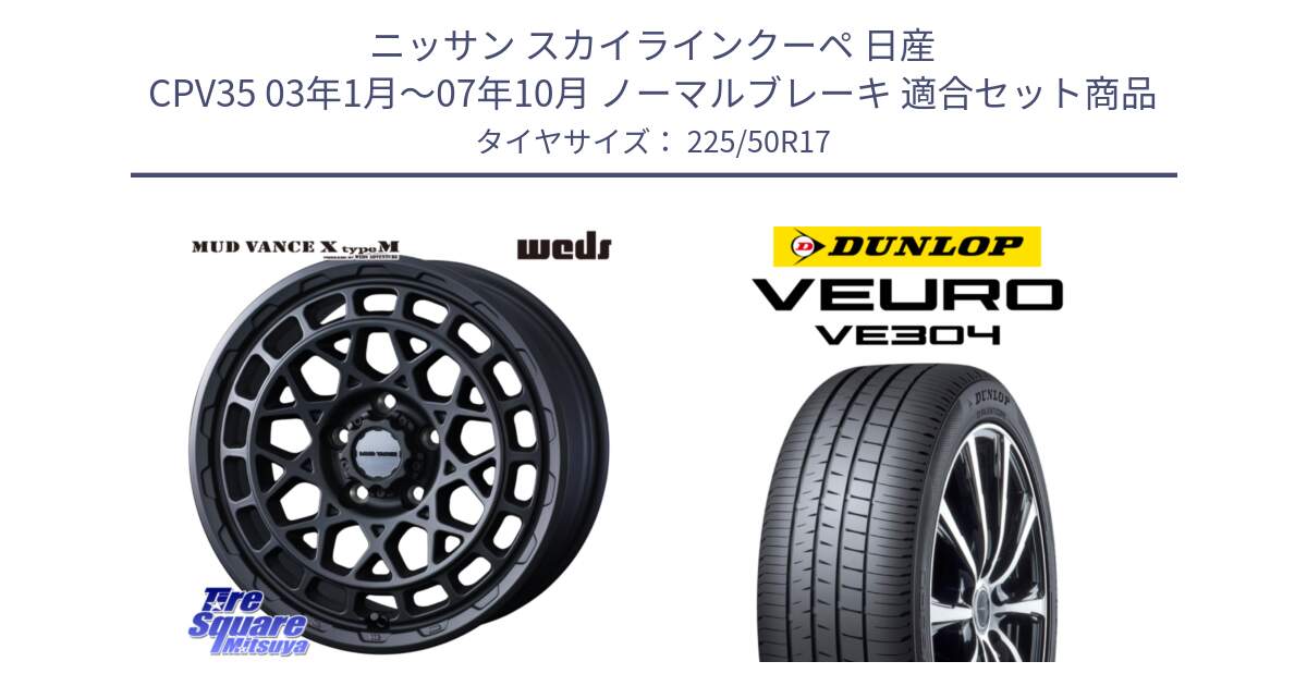 ニッサン スカイラインクーペ 日産 CPV35 03年1月～07年10月 ノーマルブレーキ 用セット商品です。MUDVANCE X TYPE M ホイール 17インチ と ダンロップ VEURO VE304 サマータイヤ 225/50R17 の組合せ商品です。