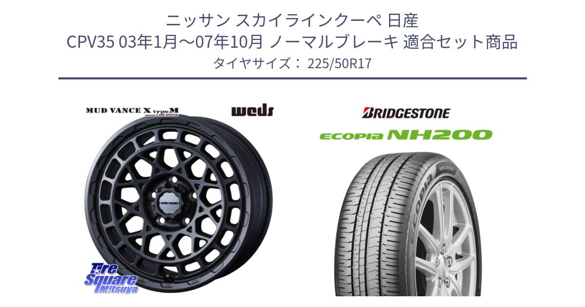 ニッサン スカイラインクーペ 日産 CPV35 03年1月～07年10月 ノーマルブレーキ 用セット商品です。MUDVANCE X TYPE M ホイール 17インチ と ECOPIA NH200 エコピア サマータイヤ 225/50R17 の組合せ商品です。