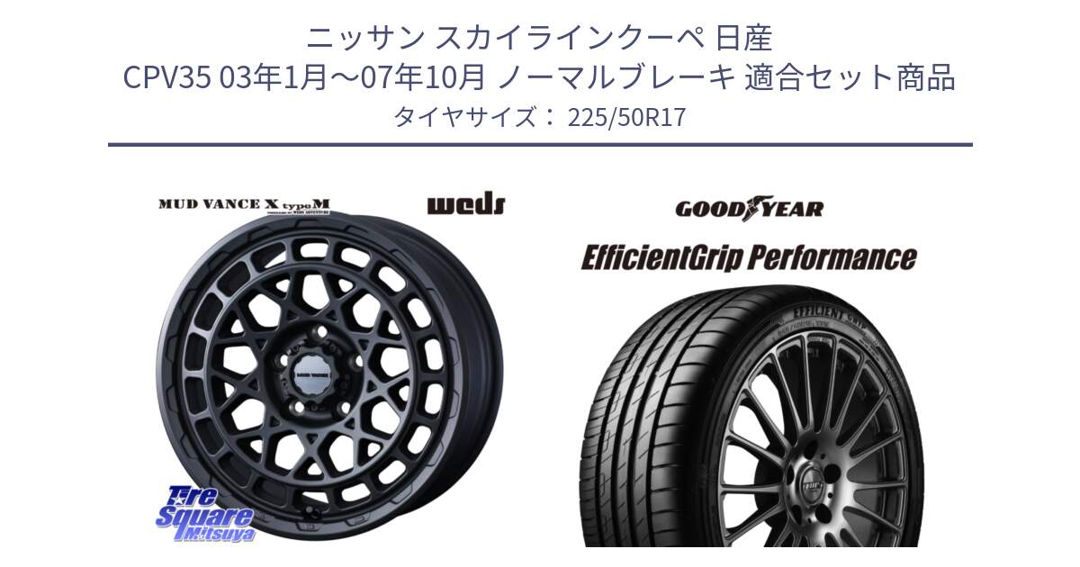 ニッサン スカイラインクーペ 日産 CPV35 03年1月～07年10月 ノーマルブレーキ 用セット商品です。MUDVANCE X TYPE M ホイール 17インチ と EfficientGrip Performance エフィシェントグリップ パフォーマンス MO 正規品 新車装着 サマータイヤ 225/50R17 の組合せ商品です。