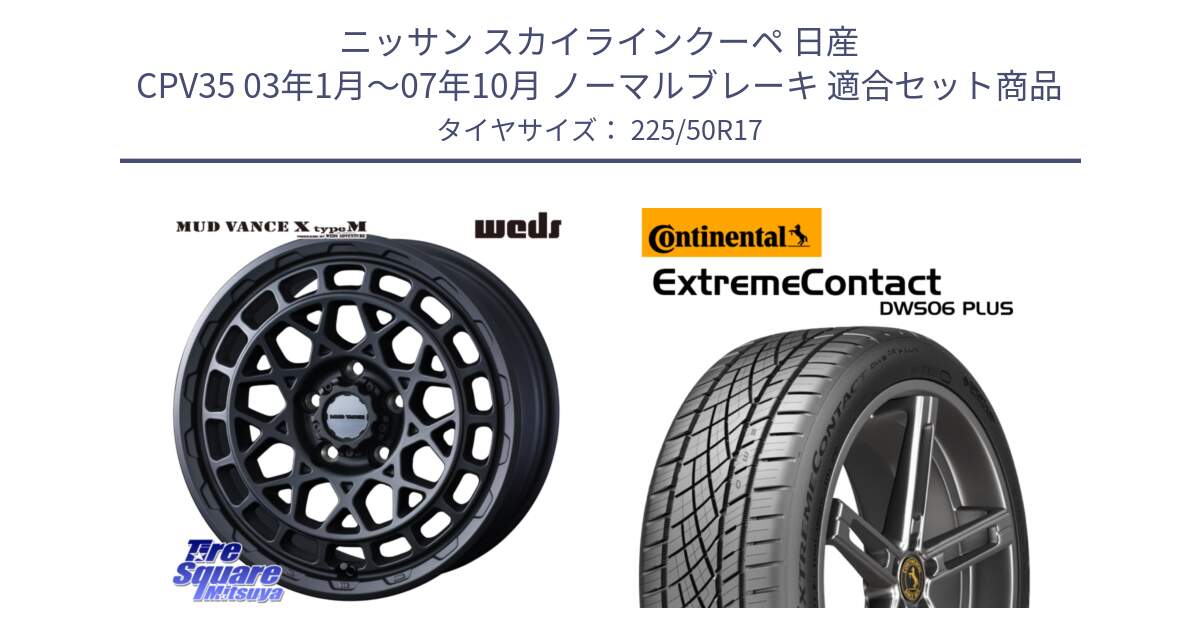 ニッサン スカイラインクーペ 日産 CPV35 03年1月～07年10月 ノーマルブレーキ 用セット商品です。MUDVANCE X TYPE M ホイール 17インチ と エクストリームコンタクト ExtremeContact DWS06 PLUS 225/50R17 の組合せ商品です。