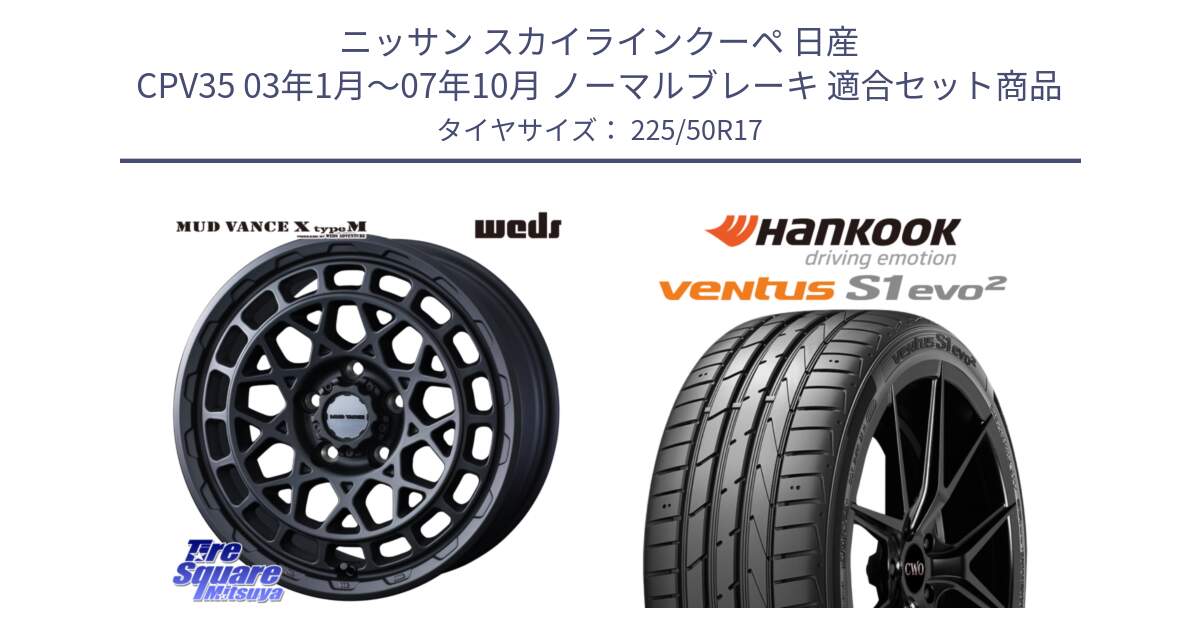 ニッサン スカイラインクーペ 日産 CPV35 03年1月～07年10月 ノーマルブレーキ 用セット商品です。MUDVANCE X TYPE M ホイール 17インチ と 23年製 MO ventus S1 evo2 K117 メルセデスベンツ承認 並行 225/50R17 の組合せ商品です。