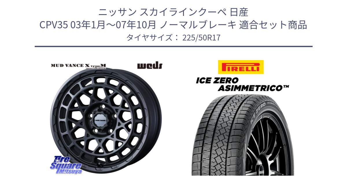 ニッサン スカイラインクーペ 日産 CPV35 03年1月～07年10月 ノーマルブレーキ 用セット商品です。MUDVANCE X TYPE M ホイール 17インチ と ICE ZERO ASIMMETRICO 98H XL スタッドレス 225/50R17 の組合せ商品です。