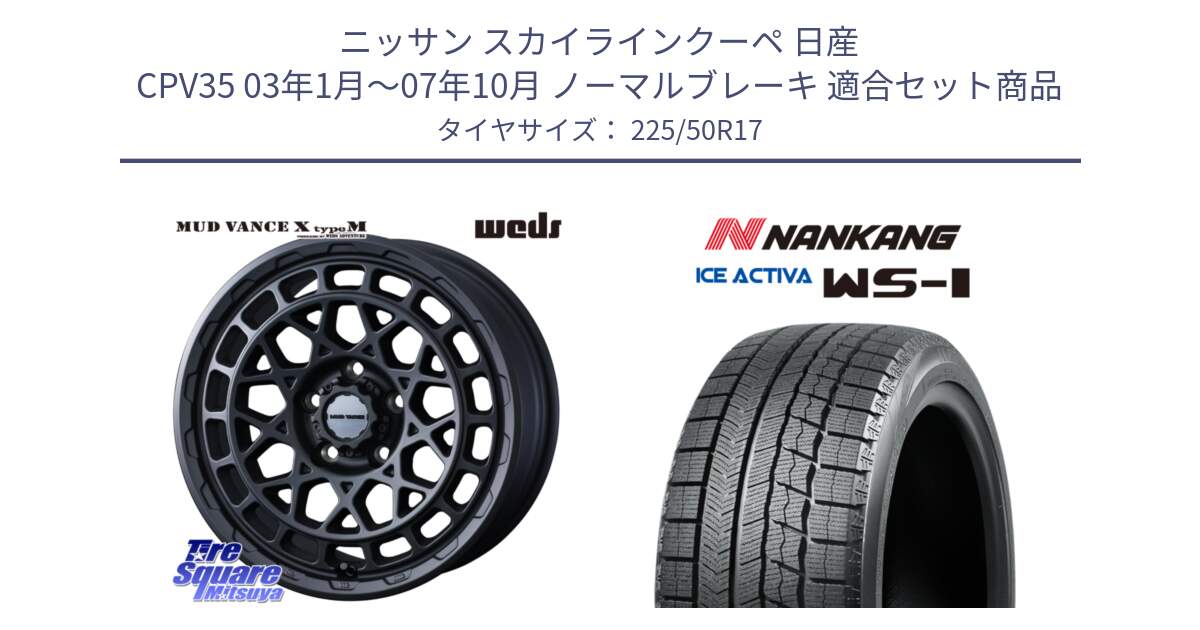 ニッサン スカイラインクーペ 日産 CPV35 03年1月～07年10月 ノーマルブレーキ 用セット商品です。MUDVANCE X TYPE M ホイール 17インチ と WS-1 スタッドレス  2023年製 225/50R17 の組合せ商品です。