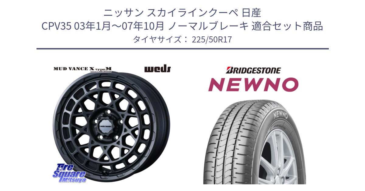 ニッサン スカイラインクーペ 日産 CPV35 03年1月～07年10月 ノーマルブレーキ 用セット商品です。MUDVANCE X TYPE M ホイール 17インチ と NEWNO ニューノ サマータイヤ 225/50R17 の組合せ商品です。