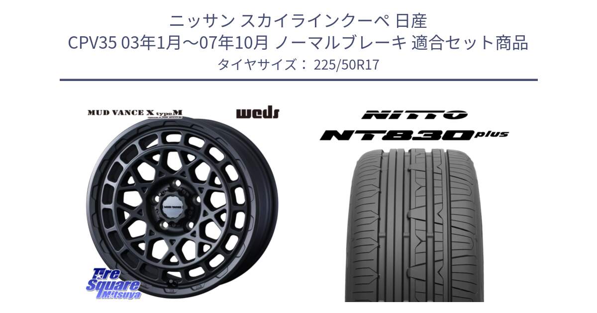 ニッサン スカイラインクーペ 日産 CPV35 03年1月～07年10月 ノーマルブレーキ 用セット商品です。MUDVANCE X TYPE M ホイール 17インチ と ニットー NT830 plus サマータイヤ 225/50R17 の組合せ商品です。