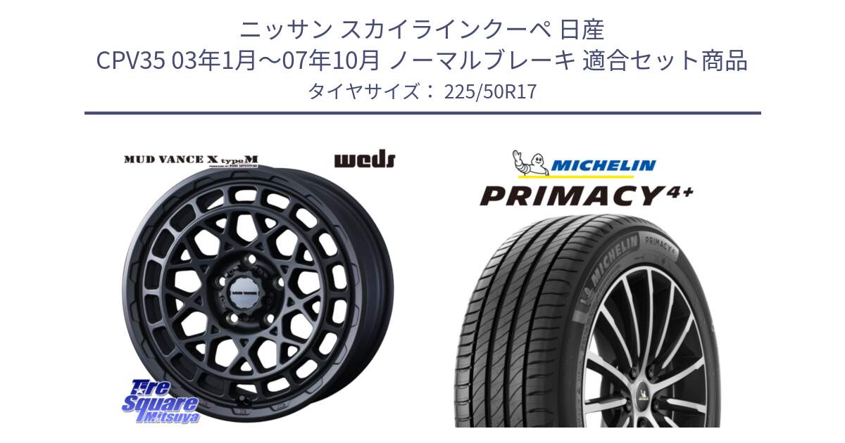 ニッサン スカイラインクーペ 日産 CPV35 03年1月～07年10月 ノーマルブレーキ 用セット商品です。MUDVANCE X TYPE M ホイール 17インチ と PRIMACY4+ プライマシー4+ 98Y XL DT 正規 225/50R17 の組合せ商品です。