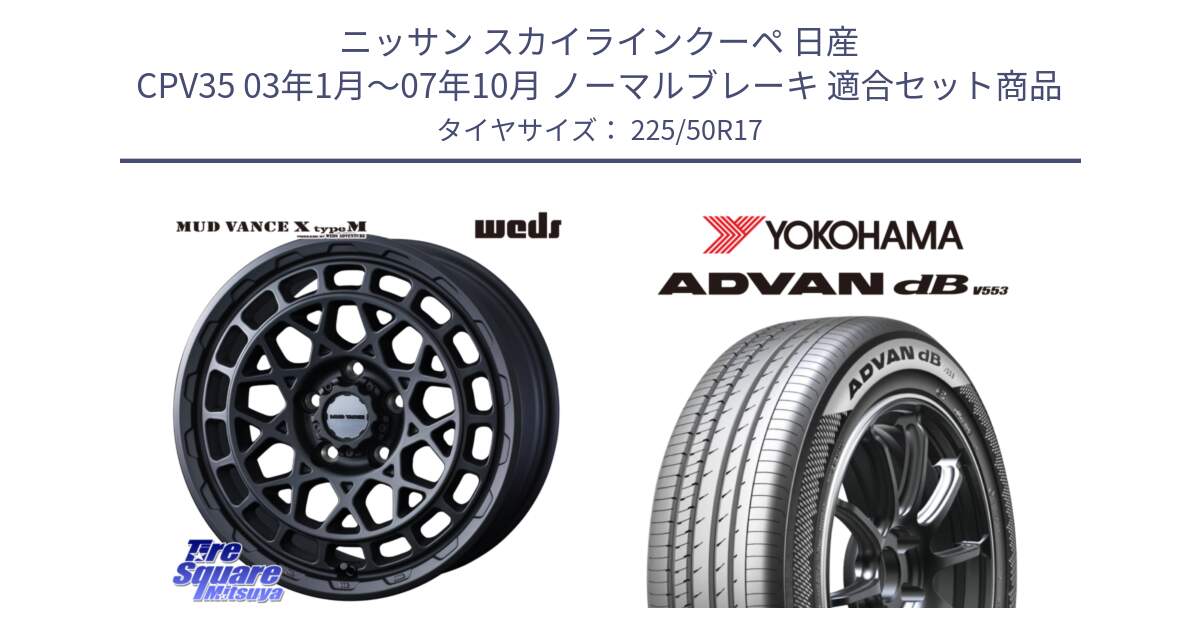 ニッサン スカイラインクーペ 日産 CPV35 03年1月～07年10月 ノーマルブレーキ 用セット商品です。MUDVANCE X TYPE M ホイール 17インチ と R9085 ヨコハマ ADVAN dB V553 225/50R17 の組合せ商品です。