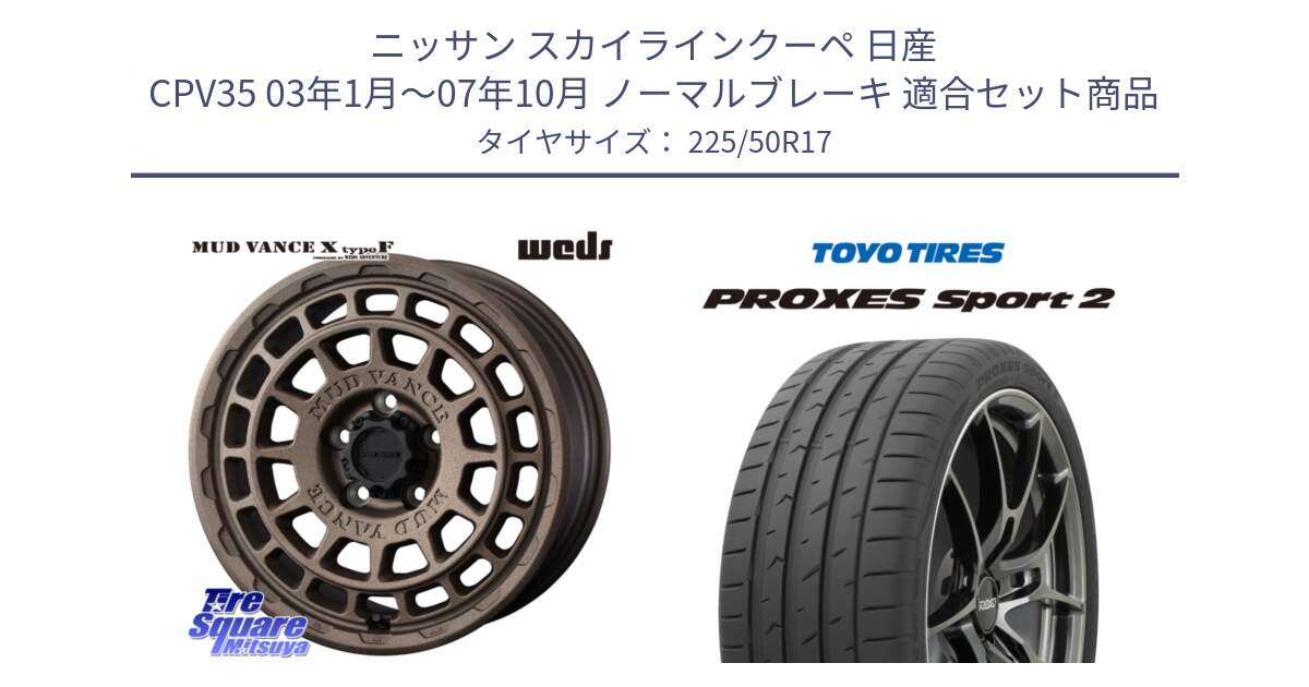 ニッサン スカイラインクーペ 日産 CPV35 03年1月～07年10月 ノーマルブレーキ 用セット商品です。MUDVANCE X TYPE F ホイール 17インチ と トーヨー PROXES Sport2 プロクセススポーツ2 サマータイヤ 225/50R17 の組合せ商品です。