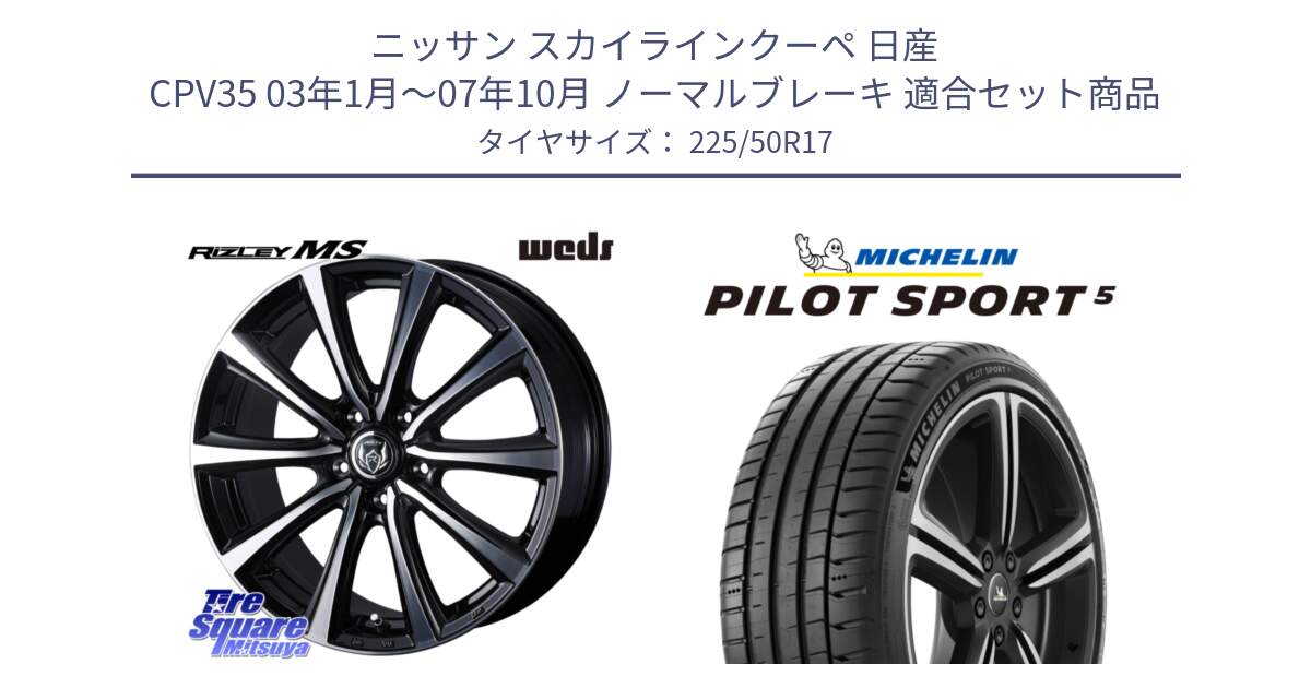 ニッサン スカイラインクーペ 日産 CPV35 03年1月～07年10月 ノーマルブレーキ 用セット商品です。ウエッズ RIZLEY MS ホイール 17インチ と 24年製 ヨーロッパ製 XL PILOT SPORT 5 PS5 並行 225/50R17 の組合せ商品です。