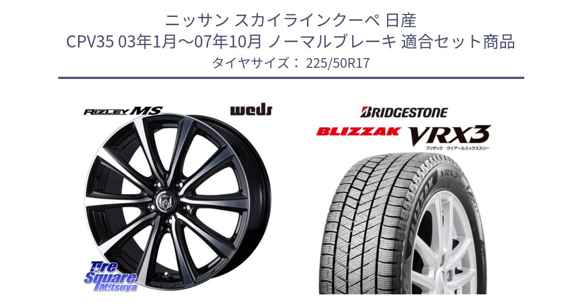 ニッサン スカイラインクーペ 日産 CPV35 03年1月～07年10月 ノーマルブレーキ 用セット商品です。ウエッズ RIZLEY MS ホイール 17インチ と ブリザック BLIZZAK VRX3 スタッドレス 225/50R17 の組合せ商品です。