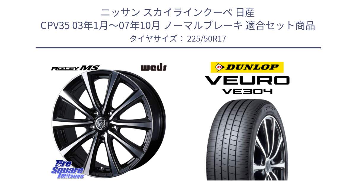 ニッサン スカイラインクーペ 日産 CPV35 03年1月～07年10月 ノーマルブレーキ 用セット商品です。ウエッズ RIZLEY MS ホイール 17インチ と ダンロップ VEURO VE304 サマータイヤ 225/50R17 の組合せ商品です。