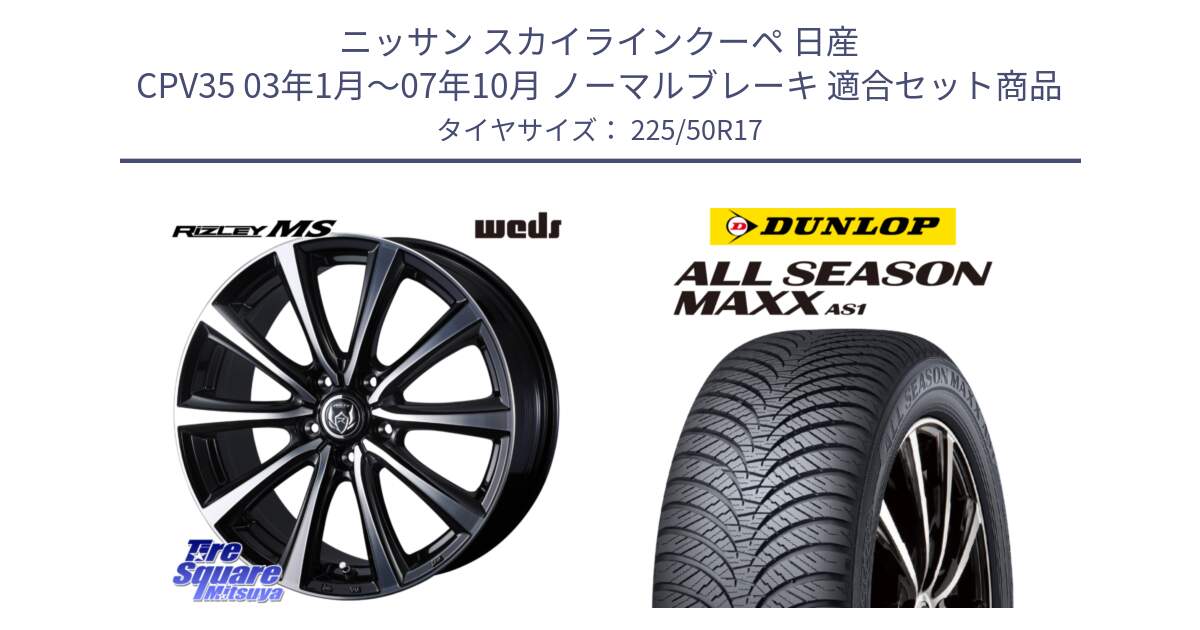 ニッサン スカイラインクーペ 日産 CPV35 03年1月～07年10月 ノーマルブレーキ 用セット商品です。ウエッズ RIZLEY MS ホイール 17インチ と ダンロップ ALL SEASON MAXX AS1 オールシーズン 225/50R17 の組合せ商品です。