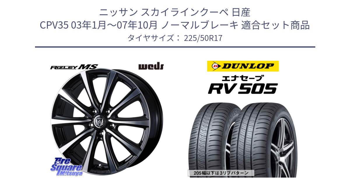 ニッサン スカイラインクーペ 日産 CPV35 03年1月～07年10月 ノーマルブレーキ 用セット商品です。ウエッズ RIZLEY MS ホイール 17インチ と ダンロップ エナセーブ RV 505 ミニバン サマータイヤ 225/50R17 の組合せ商品です。