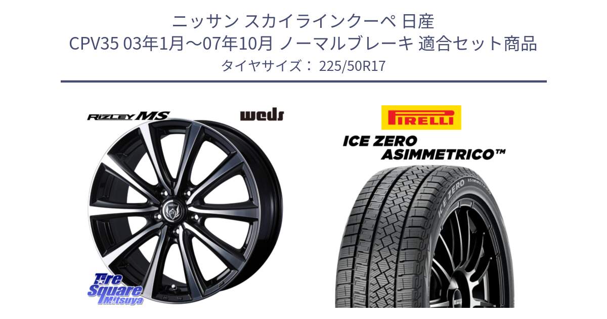 ニッサン スカイラインクーペ 日産 CPV35 03年1月～07年10月 ノーマルブレーキ 用セット商品です。ウエッズ RIZLEY MS ホイール 17インチ と ICE ZERO ASIMMETRICO 98H XL スタッドレス 225/50R17 の組合せ商品です。