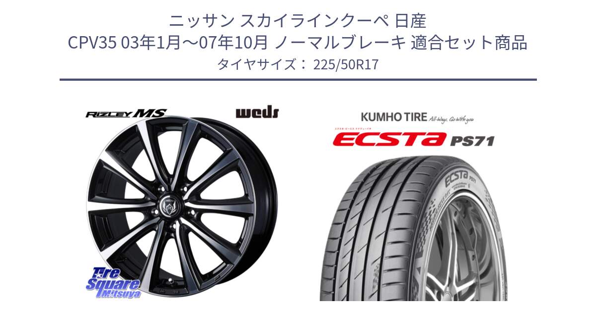 ニッサン スカイラインクーペ 日産 CPV35 03年1月～07年10月 ノーマルブレーキ 用セット商品です。ウエッズ RIZLEY MS ホイール 17インチ と ECSTA PS71 エクスタ サマータイヤ 225/50R17 の組合せ商品です。