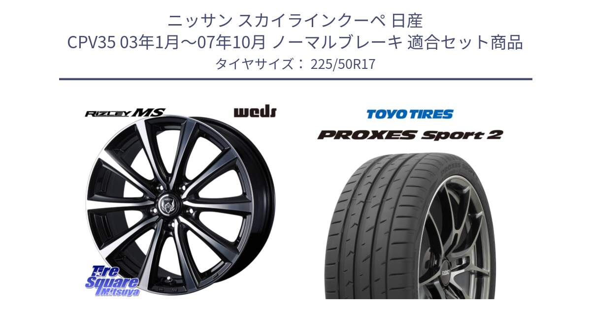 ニッサン スカイラインクーペ 日産 CPV35 03年1月～07年10月 ノーマルブレーキ 用セット商品です。ウエッズ RIZLEY MS ホイール 17インチ と トーヨー PROXES Sport2 プロクセススポーツ2 サマータイヤ 225/50R17 の組合せ商品です。