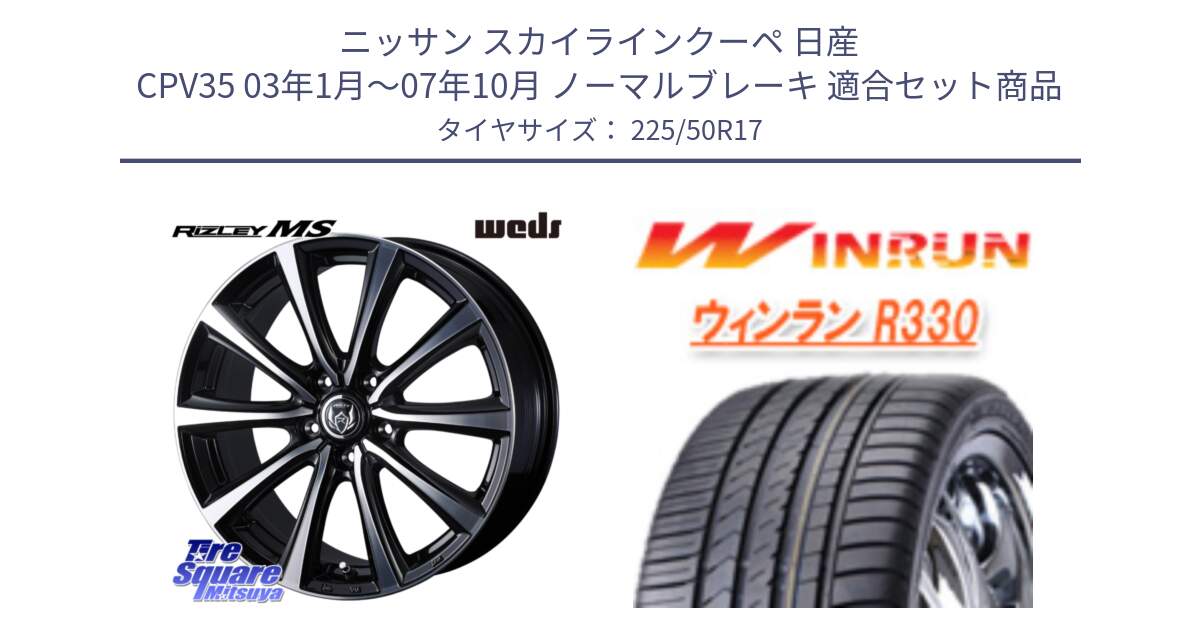 ニッサン スカイラインクーペ 日産 CPV35 03年1月～07年10月 ノーマルブレーキ 用セット商品です。ウエッズ RIZLEY MS ホイール 17インチ と R330 サマータイヤ 225/50R17 の組合せ商品です。