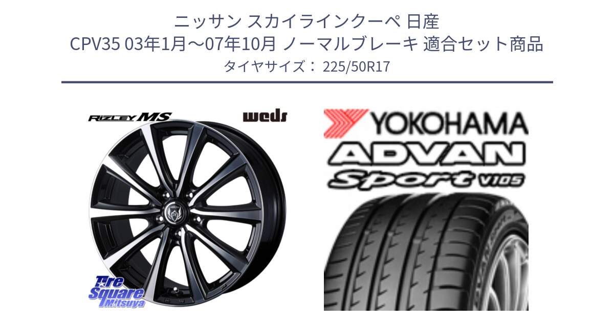 ニッサン スカイラインクーペ 日産 CPV35 03年1月～07年10月 ノーマルブレーキ 用セット商品です。ウエッズ RIZLEY MS ホイール 17インチ と F9664 ヨコハマ ADVAN Sport V105 MO 225/50R17 の組合せ商品です。