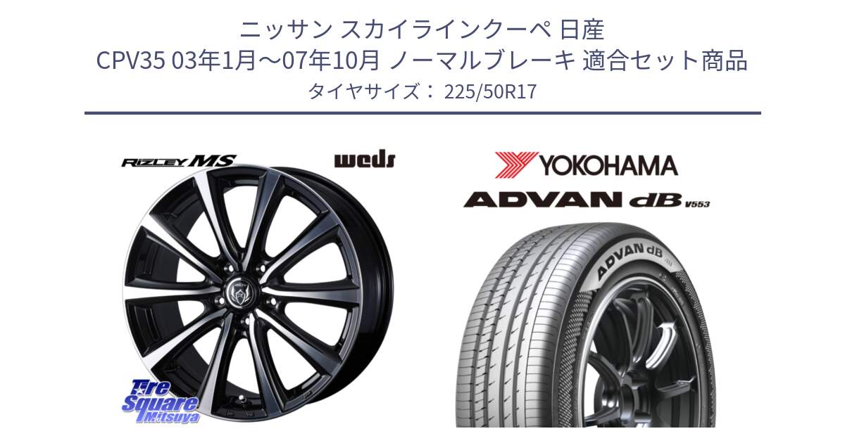 ニッサン スカイラインクーペ 日産 CPV35 03年1月～07年10月 ノーマルブレーキ 用セット商品です。ウエッズ RIZLEY MS ホイール 17インチ と R9085 ヨコハマ ADVAN dB V553 225/50R17 の組合せ商品です。