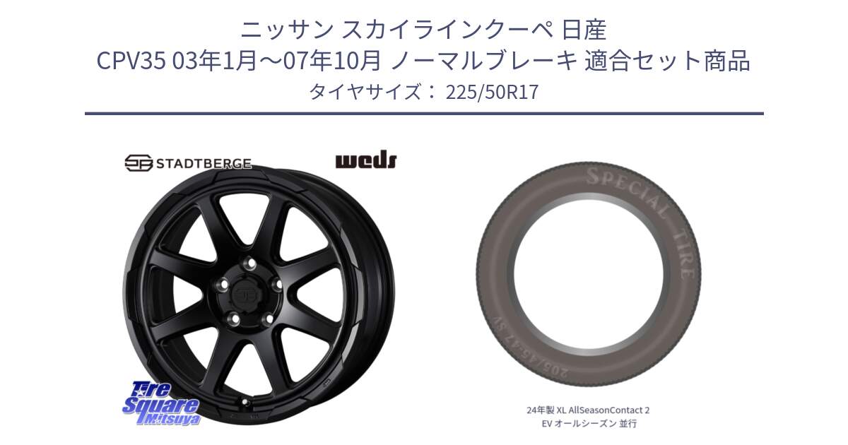 ニッサン スカイラインクーペ 日産 CPV35 03年1月～07年10月 ノーマルブレーキ 用セット商品です。STADTBERGE BLK ホイール 17インチ と 24年製 XL AllSeasonContact 2 EV オールシーズン 並行 225/50R17 の組合せ商品です。