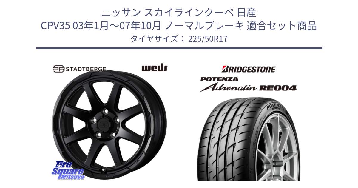 ニッサン スカイラインクーペ 日産 CPV35 03年1月～07年10月 ノーマルブレーキ 用セット商品です。STADTBERGE BLK ホイール 17インチ と ポテンザ アドレナリン RE004 【国内正規品】サマータイヤ 225/50R17 の組合せ商品です。