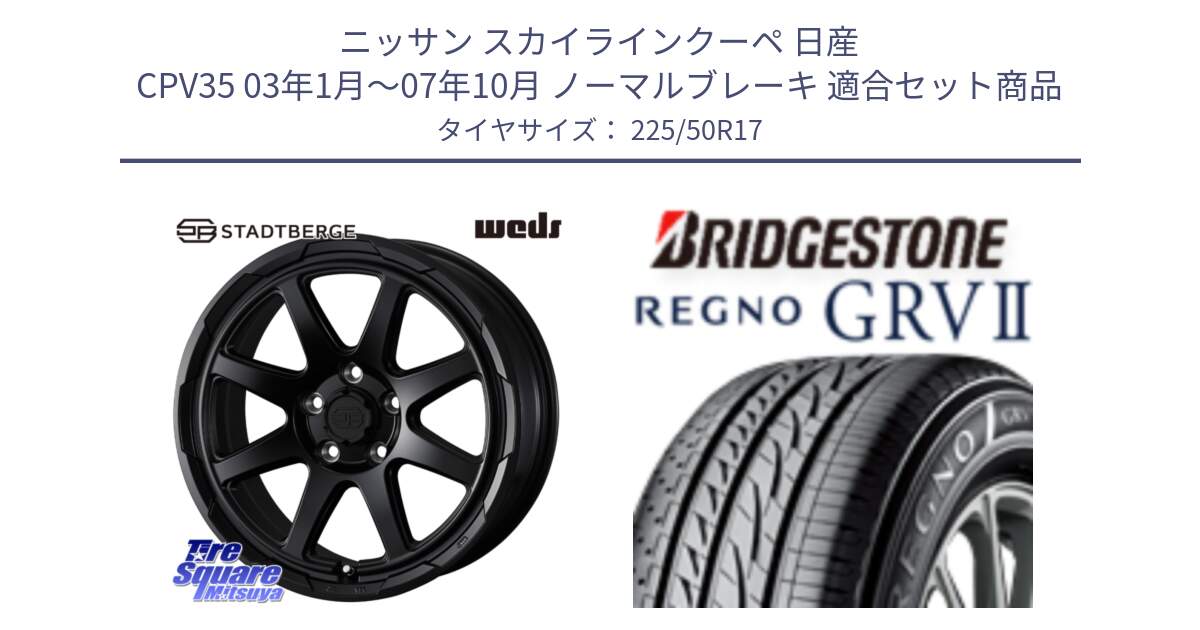 ニッサン スカイラインクーペ 日産 CPV35 03年1月～07年10月 ノーマルブレーキ 用セット商品です。STADTBERGE BLK ホイール 17インチ と REGNO レグノ GRV2 GRV-2サマータイヤ 225/50R17 の組合せ商品です。