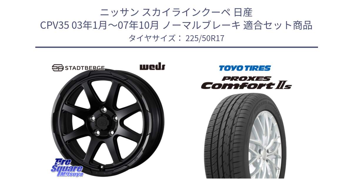 ニッサン スカイラインクーペ 日産 CPV35 03年1月～07年10月 ノーマルブレーキ 用セット商品です。STADTBERGE BLK ホイール 17インチ と トーヨー PROXES Comfort2s プロクセス コンフォート2s サマータイヤ 225/50R17 の組合せ商品です。