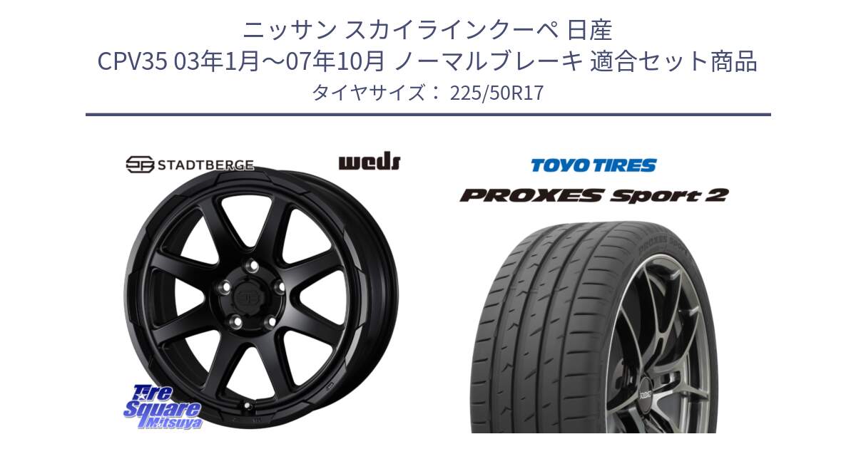 ニッサン スカイラインクーペ 日産 CPV35 03年1月～07年10月 ノーマルブレーキ 用セット商品です。STADTBERGE BLK ホイール 17インチ と トーヨー PROXES Sport2 プロクセススポーツ2 サマータイヤ 225/50R17 の組合せ商品です。