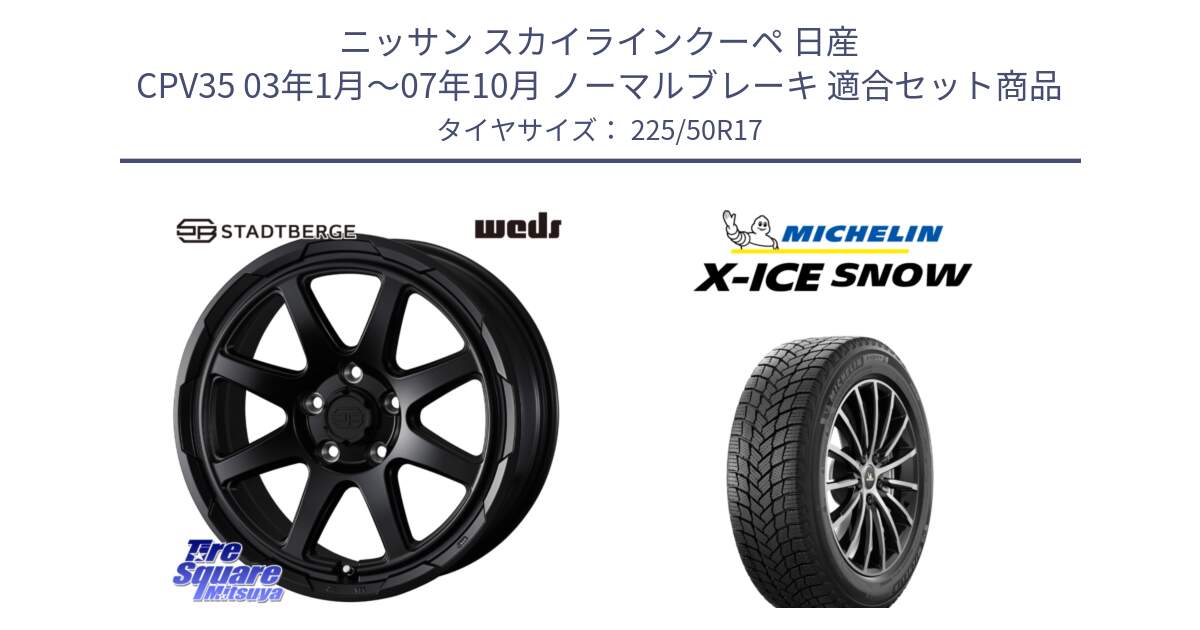 ニッサン スカイラインクーペ 日産 CPV35 03年1月～07年10月 ノーマルブレーキ 用セット商品です。STADTBERGE BLK ホイール 17インチ と X-ICE SNOW エックスアイススノー XICE SNOW 2024年製 スタッドレス 正規品 225/50R17 の組合せ商品です。