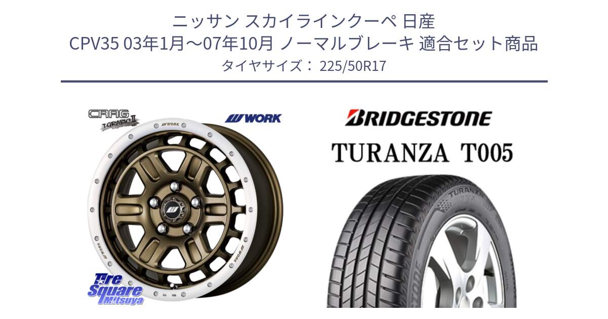 ニッサン スカイラインクーペ 日産 CPV35 03年1月～07年10月 ノーマルブレーキ 用セット商品です。ワーク CRAG クラッグ T-GRABIC2 グラビック2 ホイール 17インチ と 23年製 AO TURANZA T005 アウディ承認 並行 225/50R17 の組合せ商品です。