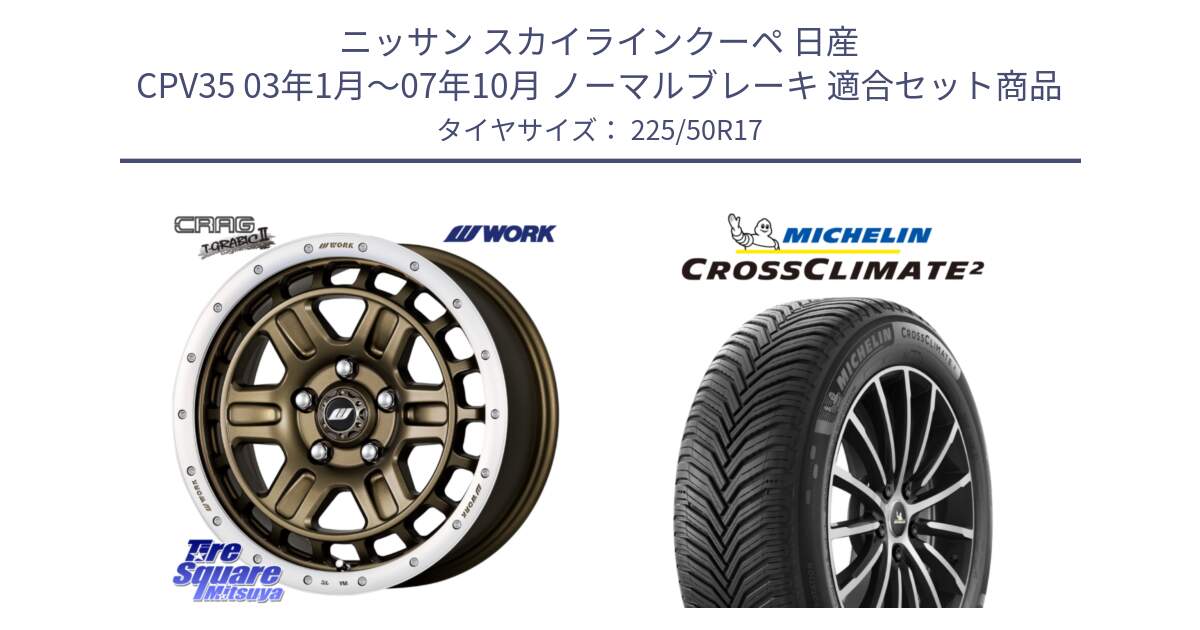 ニッサン スカイラインクーペ 日産 CPV35 03年1月～07年10月 ノーマルブレーキ 用セット商品です。ワーク CRAG クラッグ T-GRABIC2 グラビック2 ホイール 17インチ と 23年製 XL CROSSCLIMATE 2 オールシーズン 並行 225/50R17 の組合せ商品です。