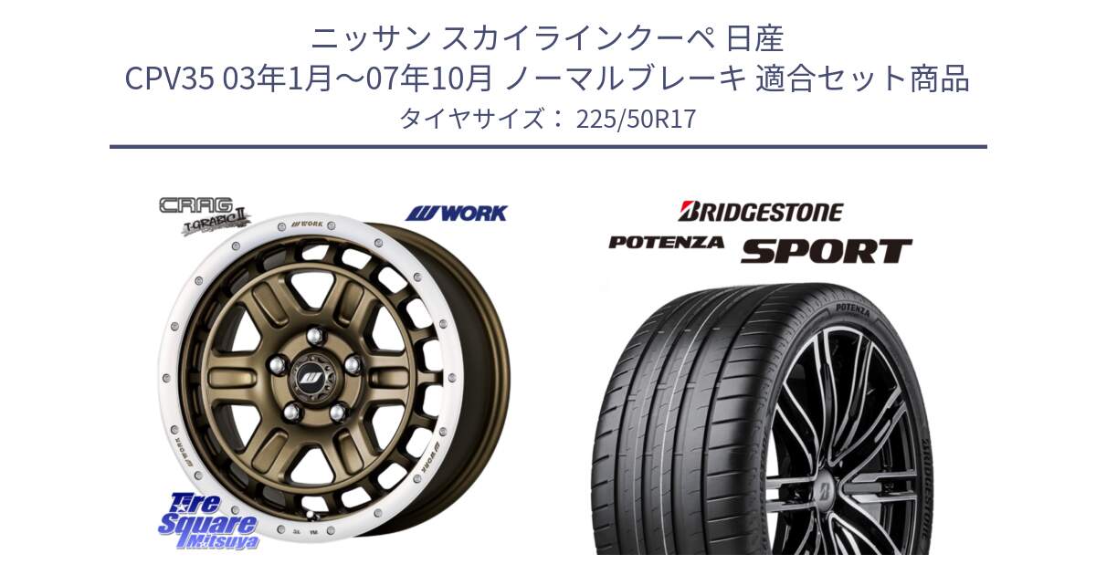 ニッサン スカイラインクーペ 日産 CPV35 03年1月～07年10月 ノーマルブレーキ 用セット商品です。ワーク CRAG クラッグ T-GRABIC2 グラビック2 ホイール 17インチ と 23年製 XL POTENZA SPORT 並行 225/50R17 の組合せ商品です。