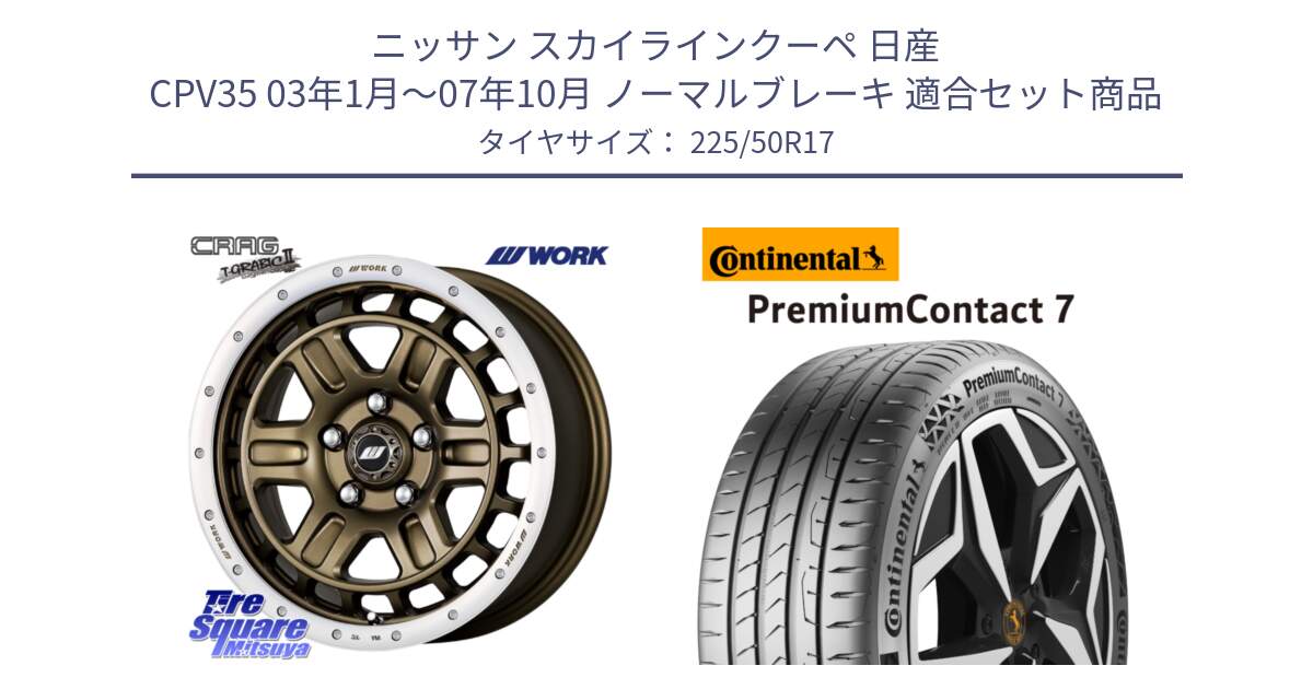 ニッサン スカイラインクーペ 日産 CPV35 03年1月～07年10月 ノーマルブレーキ 用セット商品です。ワーク CRAG クラッグ T-GRABIC2 グラビック2 ホイール 17インチ と 23年製 XL PremiumContact 7 EV PC7 並行 225/50R17 の組合せ商品です。