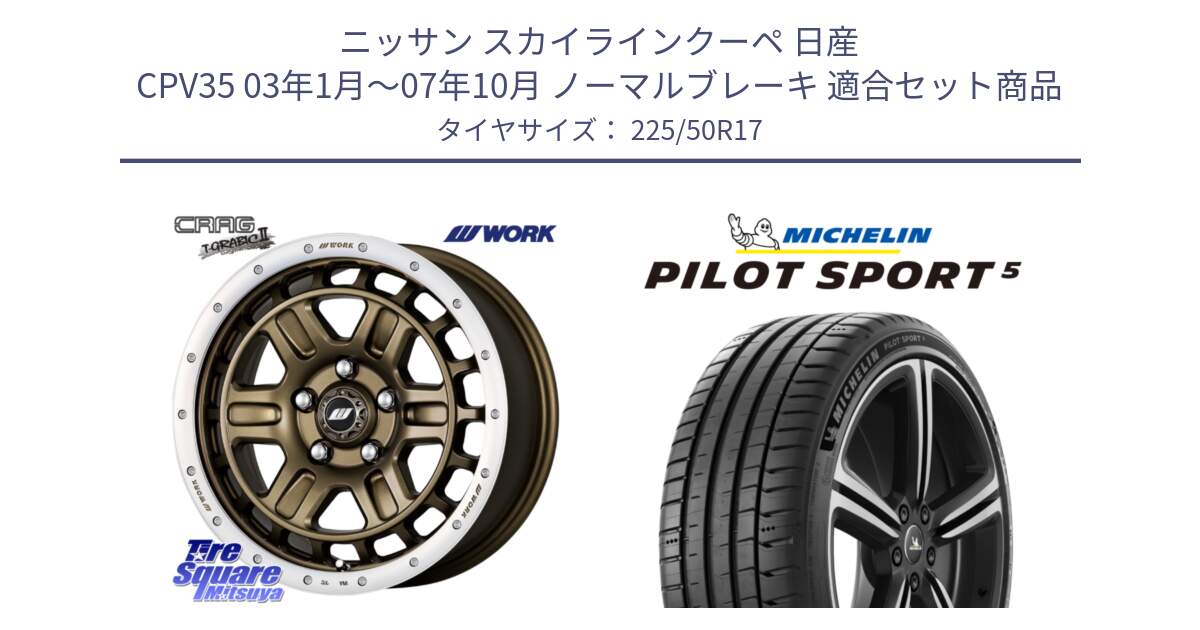 ニッサン スカイラインクーペ 日産 CPV35 03年1月～07年10月 ノーマルブレーキ 用セット商品です。ワーク CRAG クラッグ T-GRABIC2 グラビック2 ホイール 17インチ と 24年製 ヨーロッパ製 XL PILOT SPORT 5 PS5 並行 225/50R17 の組合せ商品です。