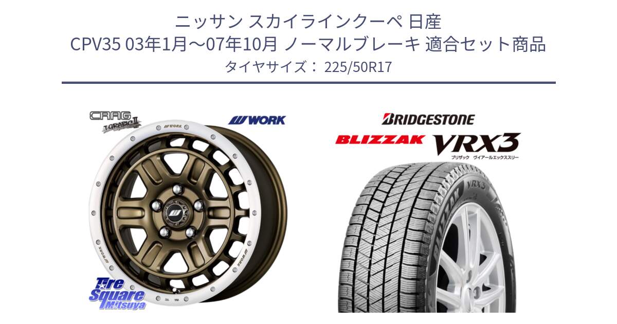 ニッサン スカイラインクーペ 日産 CPV35 03年1月～07年10月 ノーマルブレーキ 用セット商品です。ワーク CRAG クラッグ T-GRABIC2 グラビック2 ホイール 17インチ と ブリザック BLIZZAK VRX3 スタッドレス 225/50R17 の組合せ商品です。