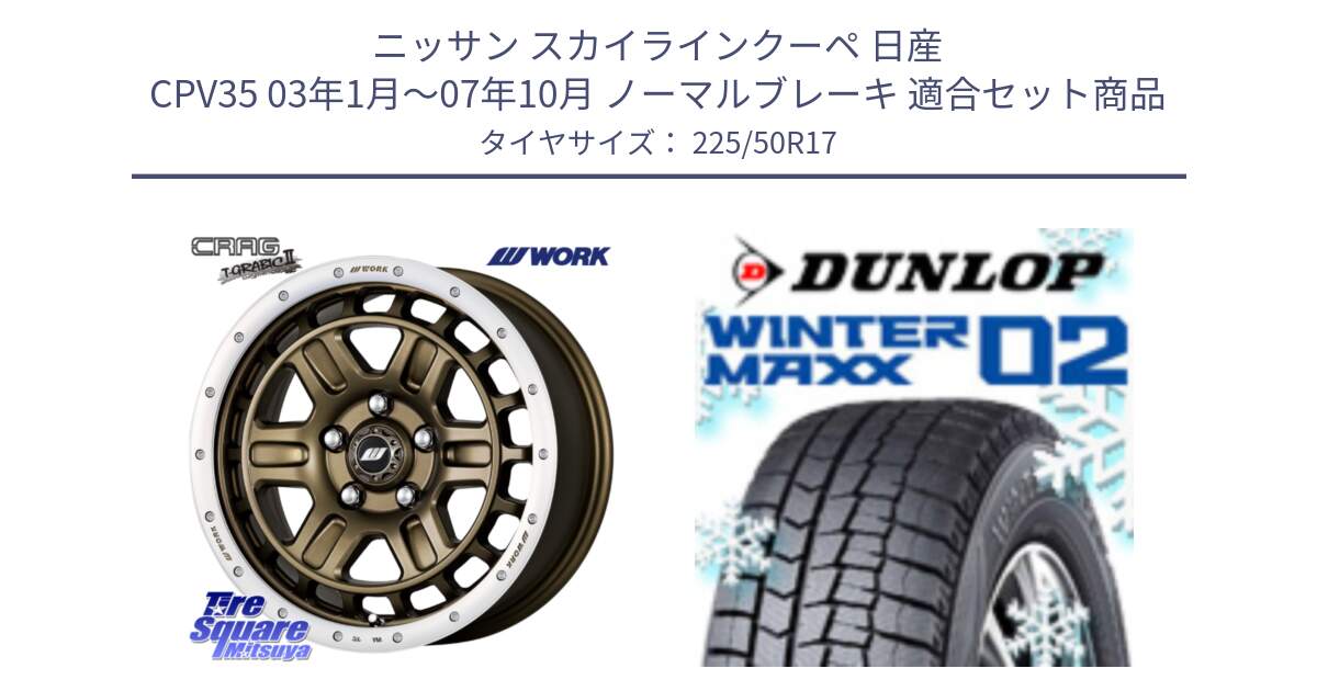 ニッサン スカイラインクーペ 日産 CPV35 03年1月～07年10月 ノーマルブレーキ 用セット商品です。ワーク CRAG クラッグ T-GRABIC2 グラビック2 ホイール 17インチ と ウィンターマックス02 WM02 XL ダンロップ スタッドレス 225/50R17 の組合せ商品です。