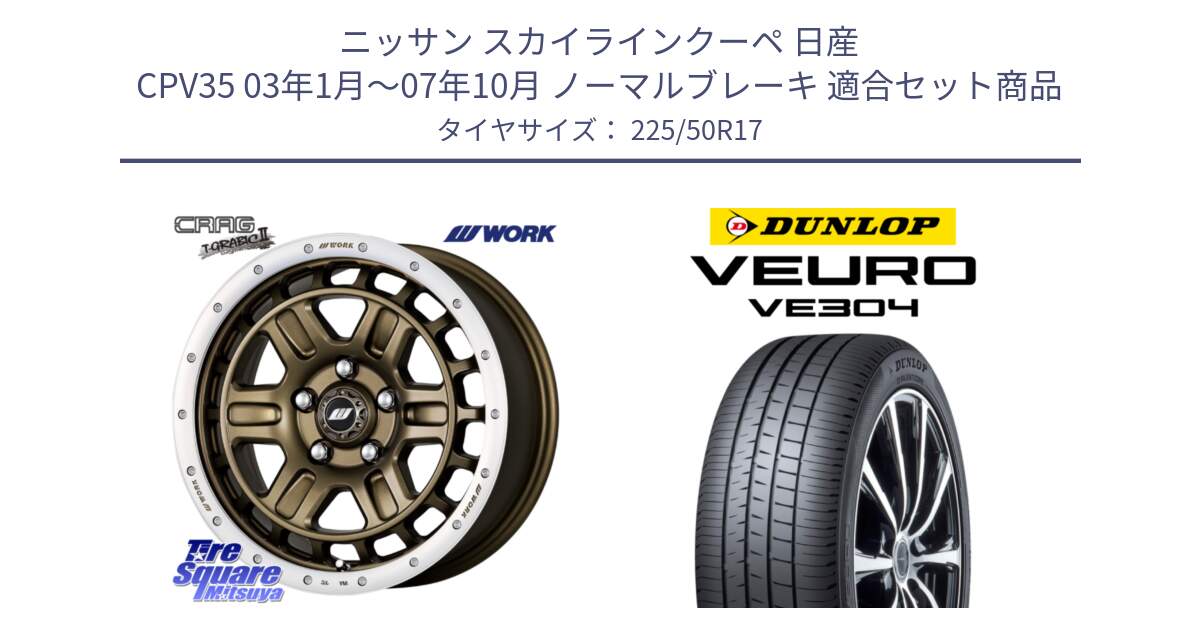 ニッサン スカイラインクーペ 日産 CPV35 03年1月～07年10月 ノーマルブレーキ 用セット商品です。ワーク CRAG クラッグ T-GRABIC2 グラビック2 ホイール 17インチ と ダンロップ VEURO VE304 サマータイヤ 225/50R17 の組合せ商品です。