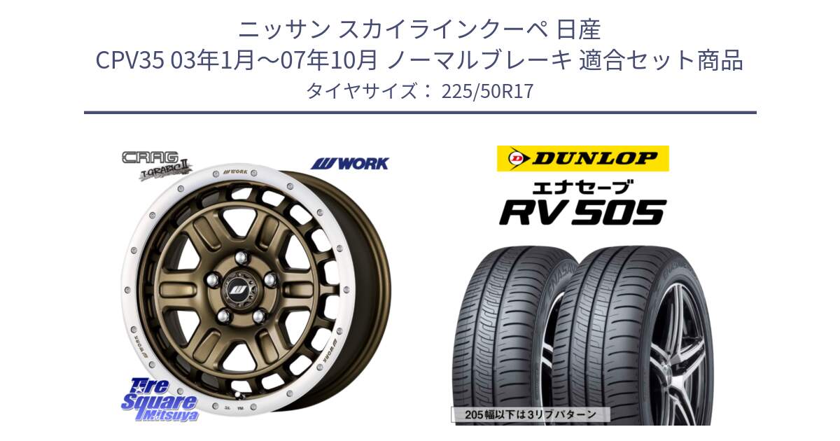 ニッサン スカイラインクーペ 日産 CPV35 03年1月～07年10月 ノーマルブレーキ 用セット商品です。ワーク CRAG クラッグ T-GRABIC2 グラビック2 ホイール 17インチ と ダンロップ エナセーブ RV 505 ミニバン サマータイヤ 225/50R17 の組合せ商品です。