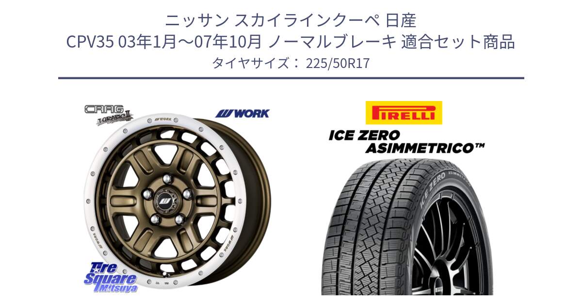 ニッサン スカイラインクーペ 日産 CPV35 03年1月～07年10月 ノーマルブレーキ 用セット商品です。ワーク CRAG クラッグ T-GRABIC2 グラビック2 ホイール 17インチ と ICE ZERO ASIMMETRICO 98H XL スタッドレス 225/50R17 の組合せ商品です。