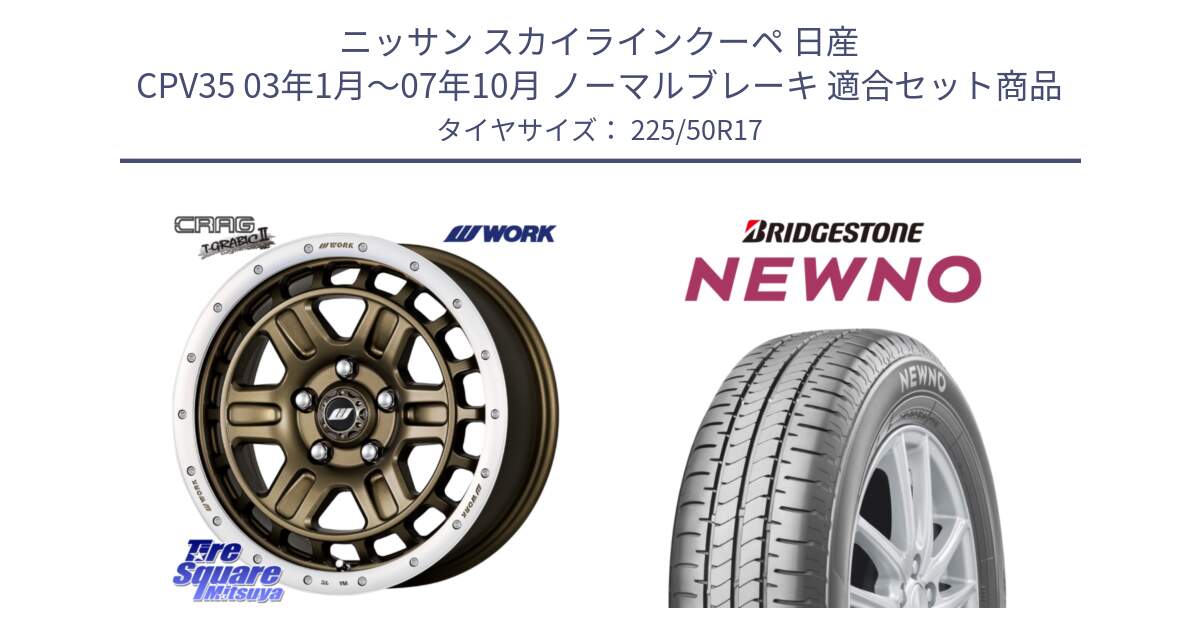 ニッサン スカイラインクーペ 日産 CPV35 03年1月～07年10月 ノーマルブレーキ 用セット商品です。ワーク CRAG クラッグ T-GRABIC2 グラビック2 ホイール 17インチ と NEWNO ニューノ サマータイヤ 225/50R17 の組合せ商品です。