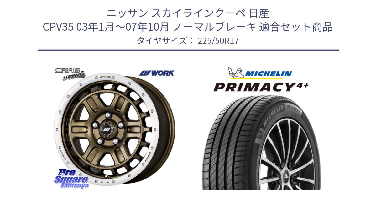 ニッサン スカイラインクーペ 日産 CPV35 03年1月～07年10月 ノーマルブレーキ 用セット商品です。ワーク CRAG クラッグ T-GRABIC2 グラビック2 ホイール 17インチ と PRIMACY4+ プライマシー4+ 98Y XL DT 正規 225/50R17 の組合せ商品です。