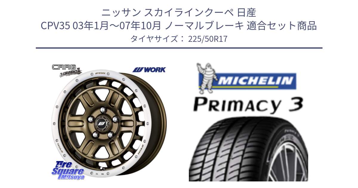 ニッサン スカイラインクーペ 日産 CPV35 03年1月～07年10月 ノーマルブレーキ 用セット商品です。ワーク CRAG クラッグ T-GRABIC2 グラビック2 ホイール 17インチ と アウトレット● PRIMACY3 プライマシー3 94Y AO DT1 正規 225/50R17 の組合せ商品です。