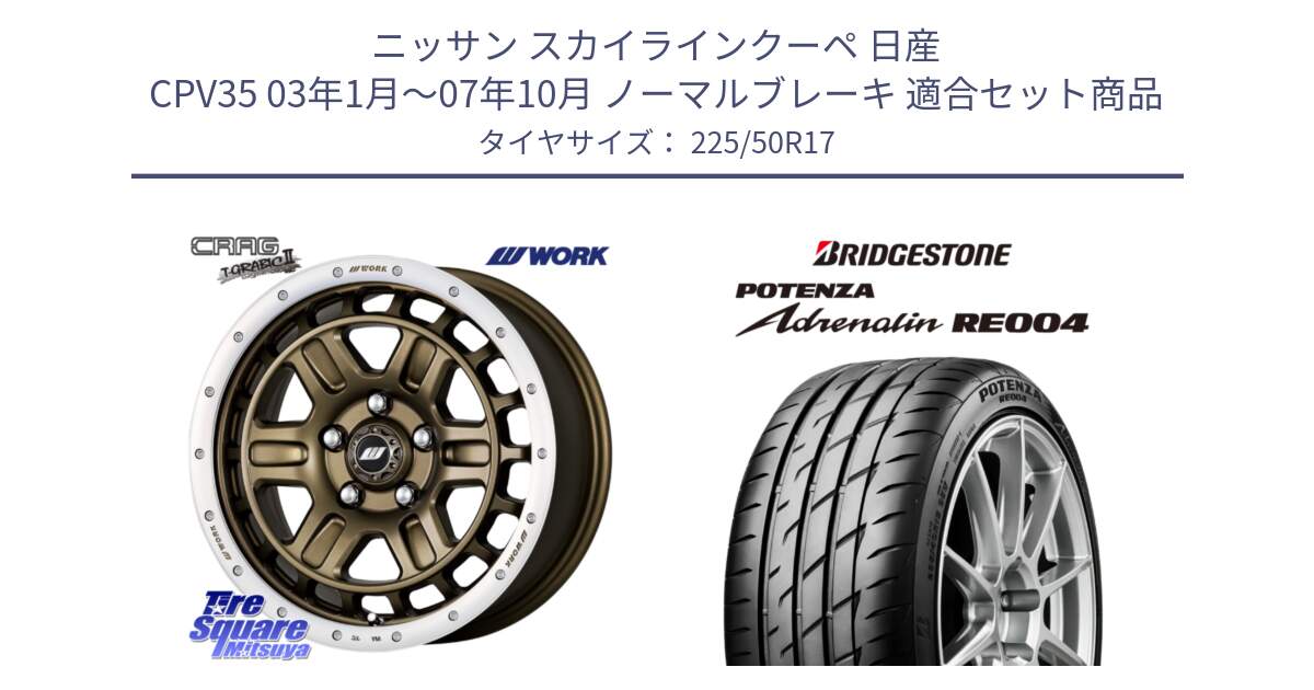 ニッサン スカイラインクーペ 日産 CPV35 03年1月～07年10月 ノーマルブレーキ 用セット商品です。ワーク CRAG クラッグ T-GRABIC2 グラビック2 ホイール 17インチ と ポテンザ アドレナリン RE004 【国内正規品】サマータイヤ 225/50R17 の組合せ商品です。