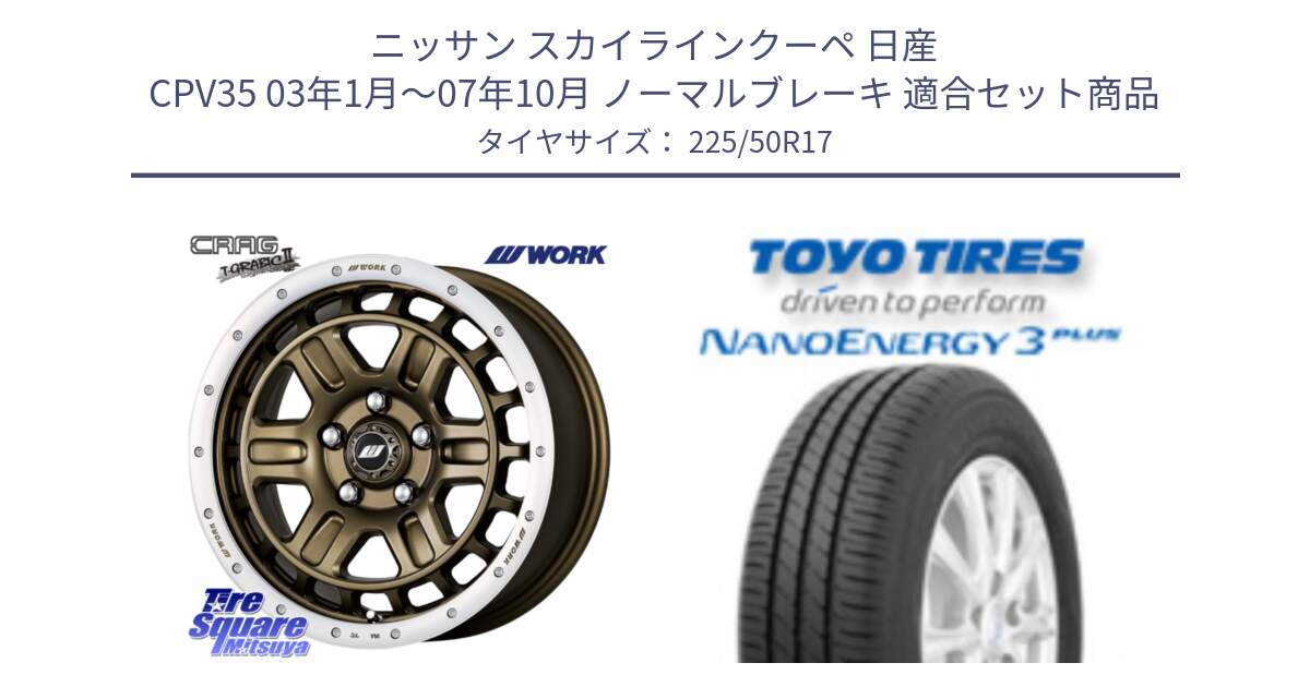 ニッサン スカイラインクーペ 日産 CPV35 03年1月～07年10月 ノーマルブレーキ 用セット商品です。ワーク CRAG クラッグ T-GRABIC2 グラビック2 ホイール 17インチ と トーヨー ナノエナジー3プラス 高インチ特価 サマータイヤ 225/50R17 の組合せ商品です。