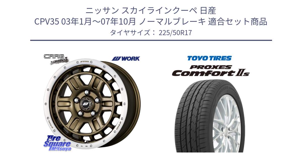 ニッサン スカイラインクーペ 日産 CPV35 03年1月～07年10月 ノーマルブレーキ 用セット商品です。ワーク CRAG クラッグ T-GRABIC2 グラビック2 ホイール 17インチ と トーヨー PROXES Comfort2s プロクセス コンフォート2s サマータイヤ 225/50R17 の組合せ商品です。