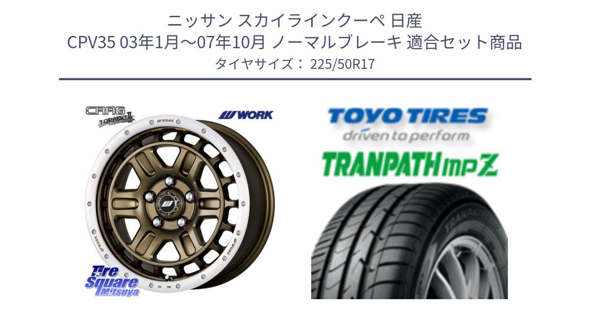 ニッサン スカイラインクーペ 日産 CPV35 03年1月～07年10月 ノーマルブレーキ 用セット商品です。ワーク CRAG クラッグ T-GRABIC2 グラビック2 ホイール 17インチ と トーヨー トランパス MPZ ミニバン TRANPATH サマータイヤ 225/50R17 の組合せ商品です。