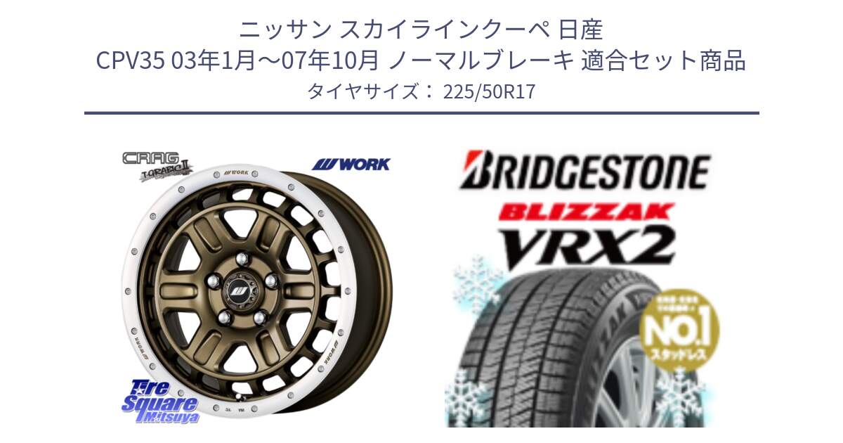 ニッサン スカイラインクーペ 日産 CPV35 03年1月～07年10月 ノーマルブレーキ 用セット商品です。ワーク CRAG クラッグ T-GRABIC2 グラビック2 ホイール 17インチ と ブリザック VRX2 スタッドレス ● 225/50R17 の組合せ商品です。