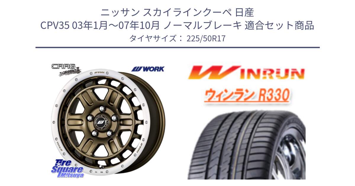 ニッサン スカイラインクーペ 日産 CPV35 03年1月～07年10月 ノーマルブレーキ 用セット商品です。ワーク CRAG クラッグ T-GRABIC2 グラビック2 ホイール 17インチ と R330 サマータイヤ 225/50R17 の組合せ商品です。