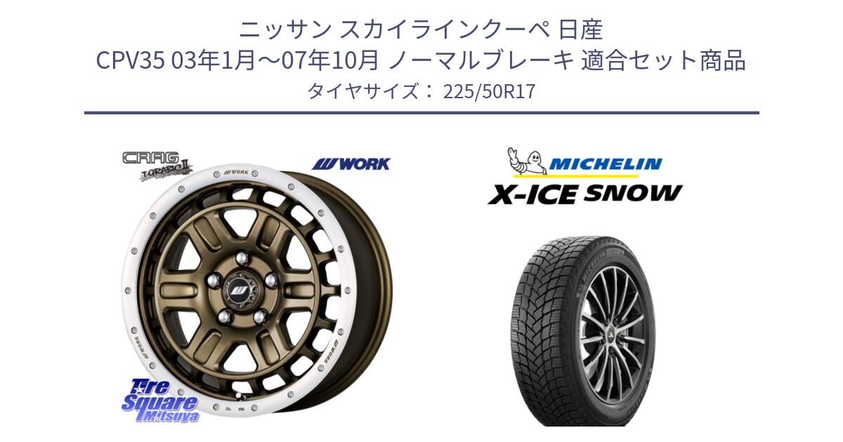 ニッサン スカイラインクーペ 日産 CPV35 03年1月～07年10月 ノーマルブレーキ 用セット商品です。ワーク CRAG クラッグ T-GRABIC2 グラビック2 ホイール 17インチ と X-ICE SNOW エックスアイススノー XICE SNOW 2024年製 スタッドレス 正規品 225/50R17 の組合せ商品です。